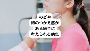 のどや胸のつかえ感がある場合に考えられる病気は以下の通りです。