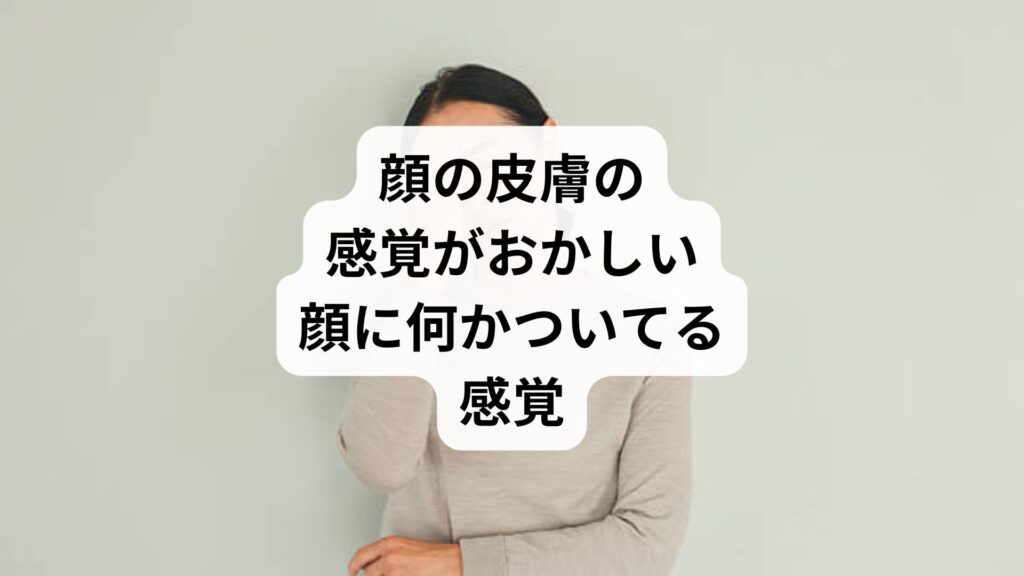 顔の皮膚の感覚がおかしい｜顔に何かついてる感覚