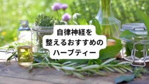 今回は自律神経を整える効果があるハーブティーを紹介します。