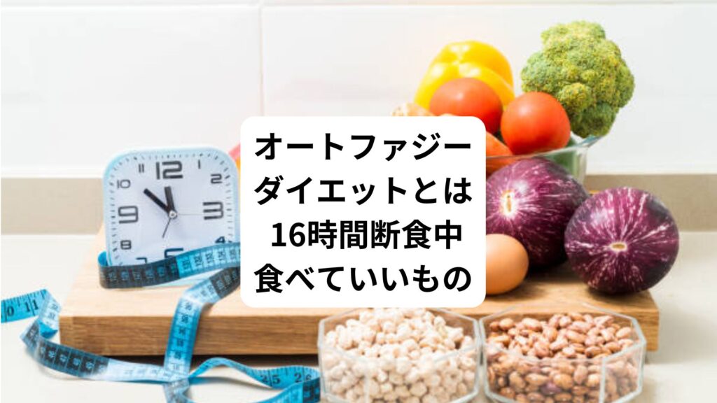 オートファジーダイエットとは｜ 16時間断食中食べていいもの