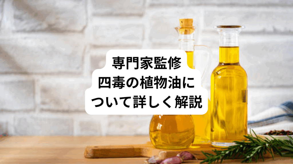 専門家監修｜四毒の植物油について詳しく解説
