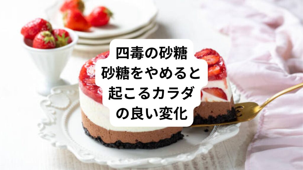 四毒の砂糖｜砂糖をやめると起こるカラダの良い変化