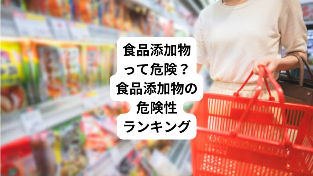 食品添加物って危険？｜食品添加物の危険性ランキング