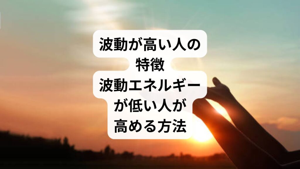 波動が高い人の特徴｜波動エネルギーが低い人が高める方法