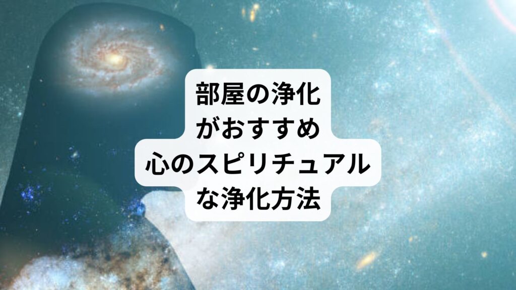 部屋の浄化がおすすめ｜心のスピリチュアルな浄化方法