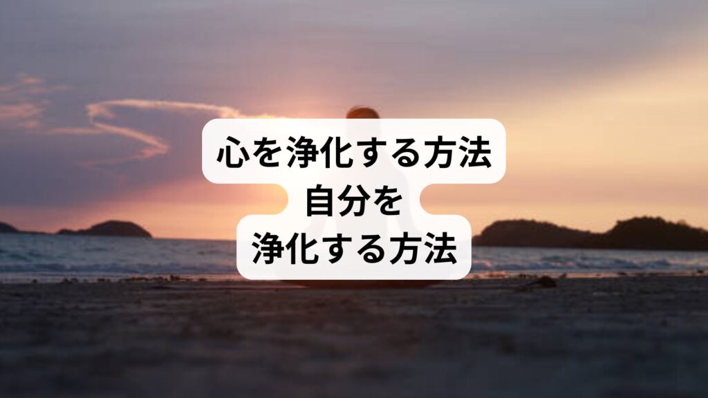 心を浄化する方法｜自分を浄化する方法