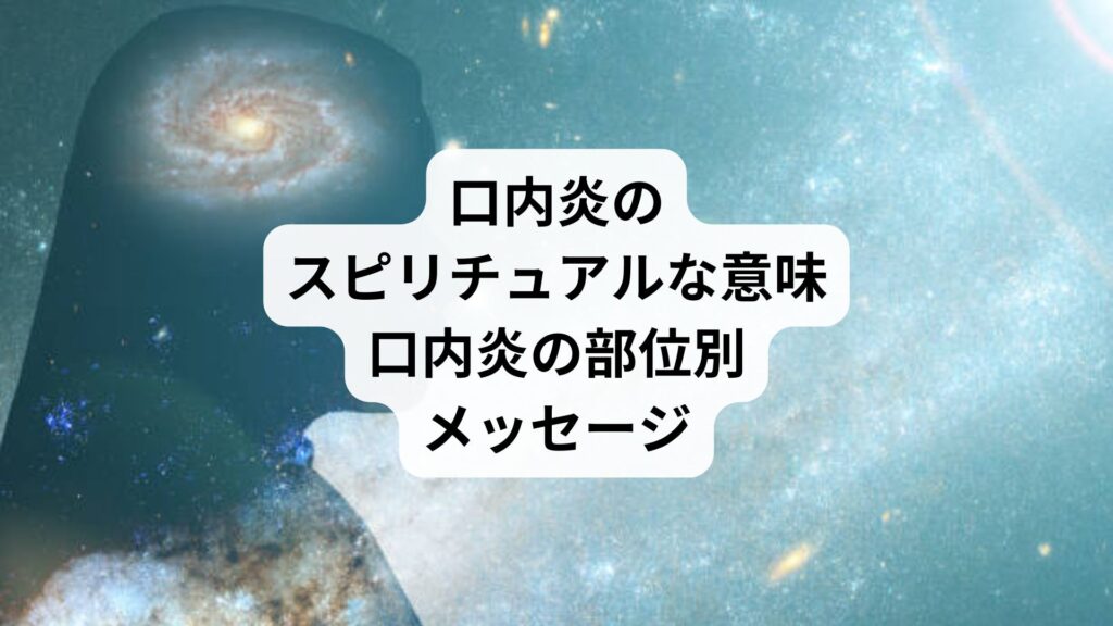 口内炎のスピリチュアルな意味｜口内炎の部位別メッセージ
