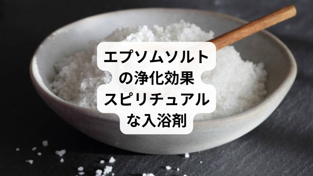 エプソムソルトの浄化効果｜スピリチュアルな入浴剤
