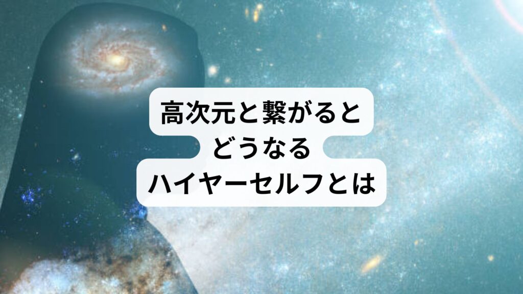 高次元と繋がるとどうなる｜ハイヤーセルフとは