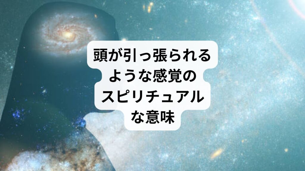 頭が引っ張られるような感覚のスピリチュアルな意味