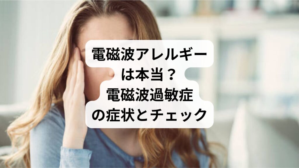 電磁波アレルギーは本当?|電磁波過敏症の症状とチェック