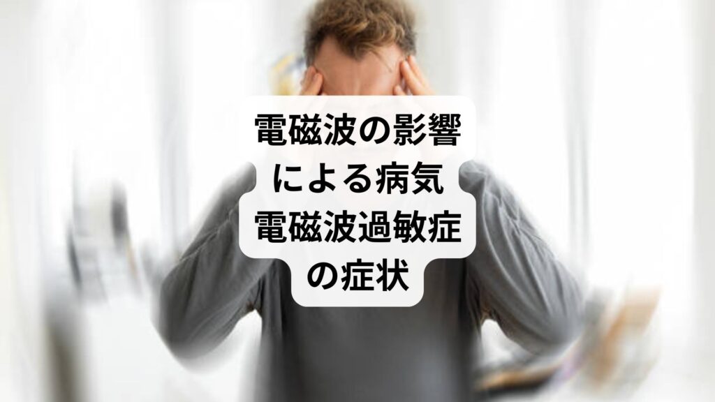 電磁波の影響による病気｜電磁波過敏症の症状