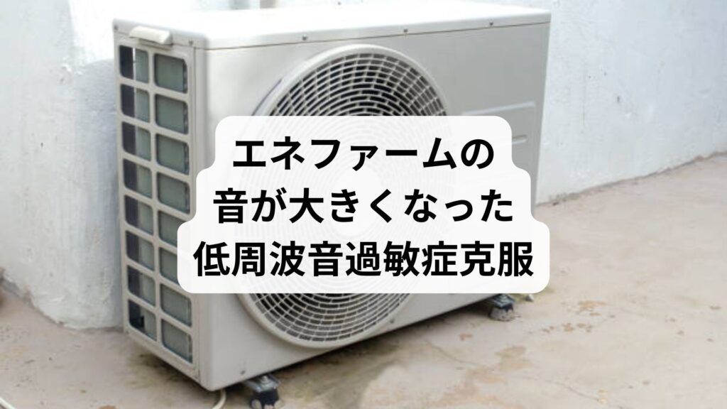 エネファームの音が大きくなった｜低周波音過敏症克服