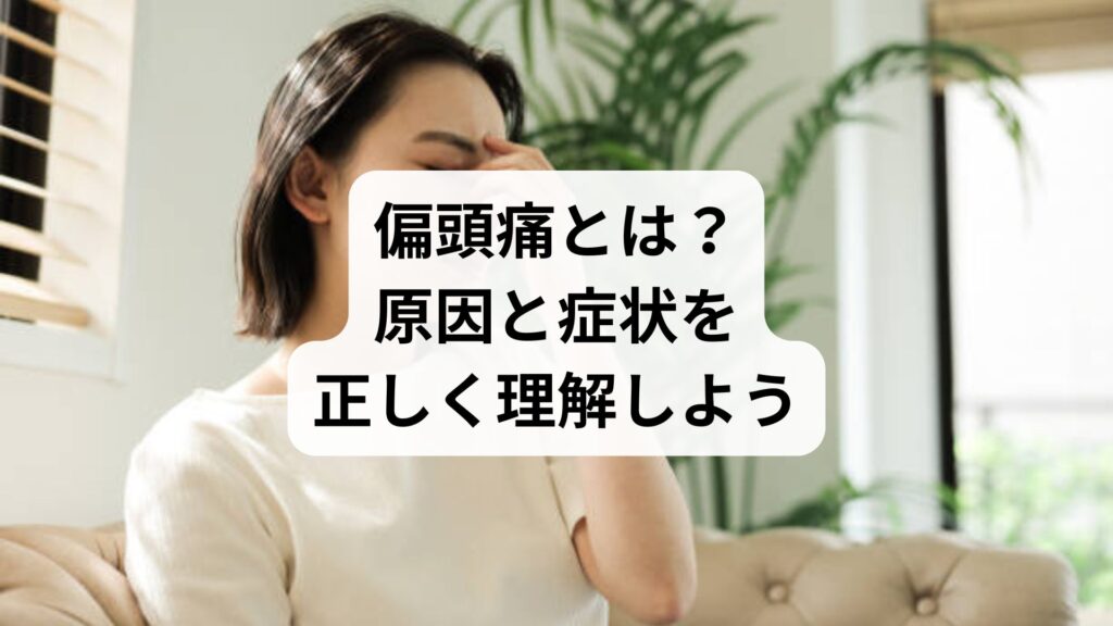 偏頭痛とは？原因と症状を正しく理解しよう