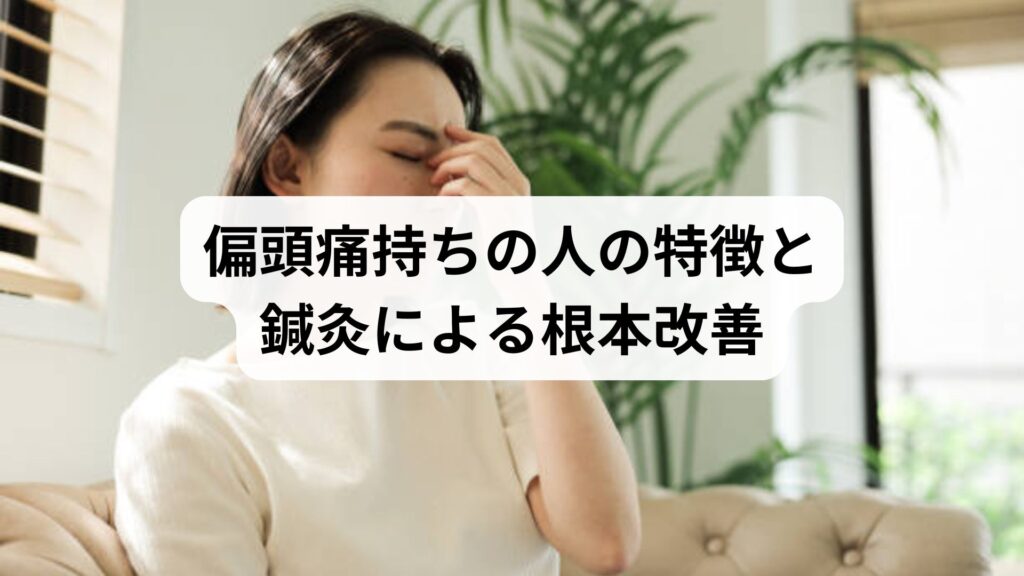 偏頭痛持ちの人の特徴と鍼灸による根本改善｜体質・生活習慣・ストレスとの関係を徹底解説【5回の施術で改善した体験談付き】