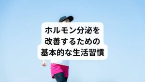 ホルモン分泌を整えるためには、まず日常生活の見直しが欠かせません。

睡眠の質を高める：規則正しい睡眠は成長ホルモンやメラトニンの分泌を促進します。
バランスの良い食事：タンパク質、ビタミン、ミネラルを意識することでホルモン合成がスムーズになります。
適度な運動：ウォーキングやヨガはストレスホルモンを抑え、セロトニン分泌を促します。
ストレス管理：深呼吸や瞑想は自律神経を整え、ホルモン分泌 調整に役立ちます。

これらの習慣を継続することで、体内のホルモン環境が安定しやすくなります。