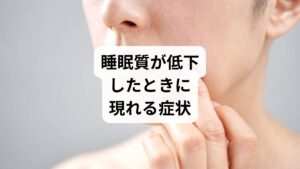 「睡眠質の改善」を必要とする人は、以下のような症状を感じることが多いです。

朝起きても疲労感が残る
集中力や記憶力の低下
頭痛や肩こりの悪化
胃腸の不調（食欲不振、便秘、下痢）
不安感やイライラなど精神的な不調
睡眠障害（寝つきが悪い、中途覚醒、早朝覚醒）

これらは「睡眠質の向上」が必要であるサインであり、生活習慣の見直しが不可欠です。