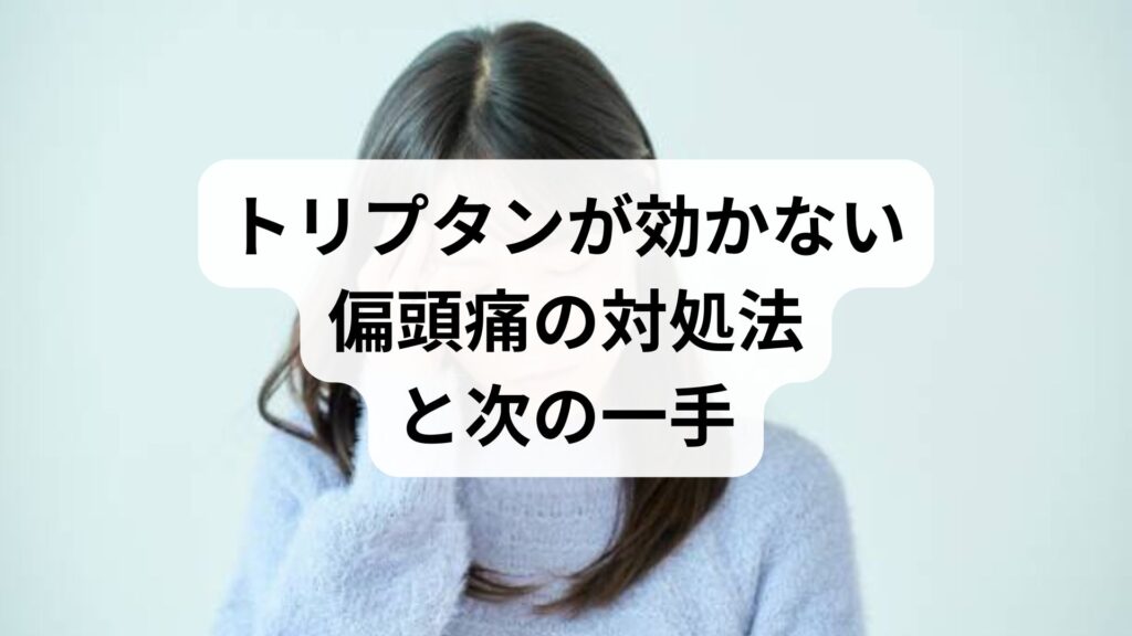 トリプタンが効かない偏頭痛の対処法と次の一手