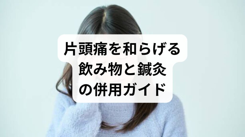 片頭痛を和らげる飲み物と鍼灸の併用ガイド：吐き気にも効くセルフケアと短期プラン