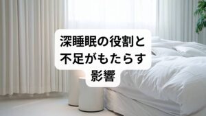 深睡眠は成長ホルモン分泌・免疫強化・記憶整理に重要で、深睡眠不足は疲労感・集中力低下・自律神経不調を招きます。