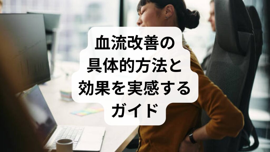 血流改善の具体的方法と効果を実感するガイド