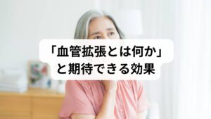血管拡張は血管が広がり血流が増える状態で、酸素・栄養供給の改善、冷えや疲労の軽減、頭痛緩和など日常的なメリットが得られます.