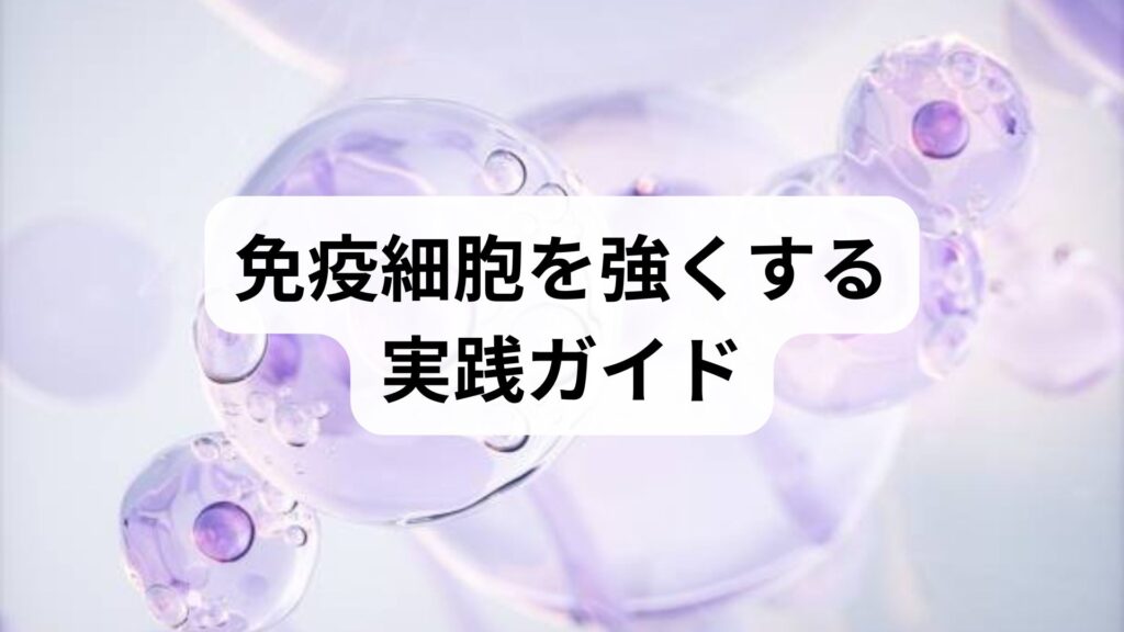 免疫細胞を強くする実践ガイド｜免疫細胞の活性化と増加を目指す具体策