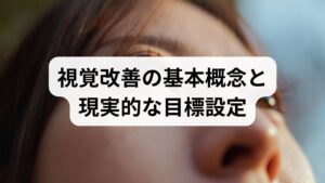 視覚改善とは「視力そのものの回復」だけでなく、コントラスト感度・夜間視力・視野の使い勝手・眼精疲労の軽減など日常生活での見え方全体を向上させることを指します。急性の視力低下や複視がある場合は即受診が必要です。慢性的な症状では、短期的な劇的改善よりも段階的な機能回復とQOL向上を目標に設定しましょう。
