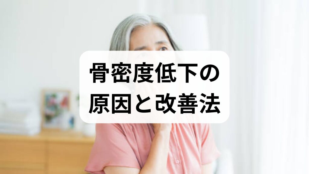 骨密度低下の原因と改善法｜専門家監修でわかる実践プラン