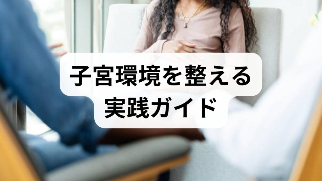 子宮環境を整える実践ガイド｜子宮環境 改善・子宮環境 最適化のための具体策