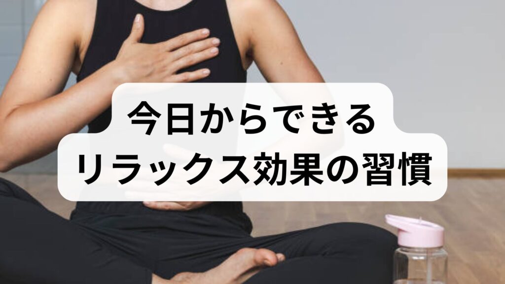 今日からできるリラックス効果の習慣｜方法と改善プランを専門家監修で解説