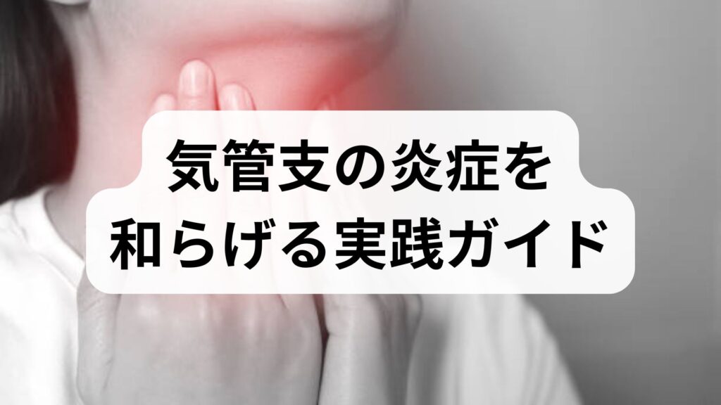 気管支の炎症を和らげる実践ガイド｜気管支炎症の原因と気管支改善の具体策