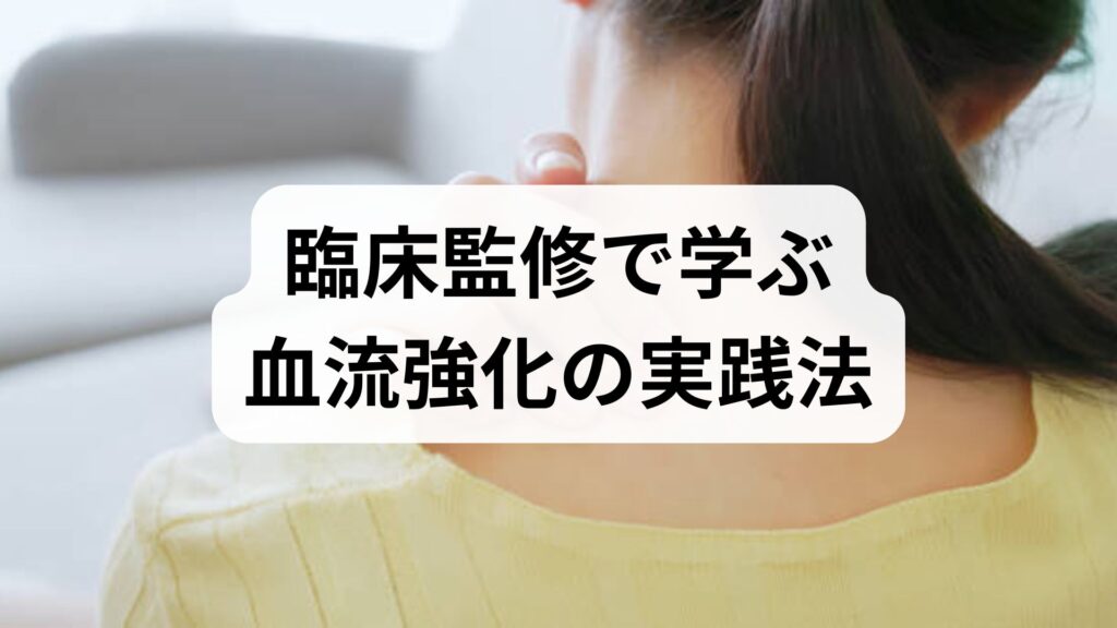 臨床監修で学ぶ血流強化の実践法｜今日からできる血流強化 方法と期待できる効果