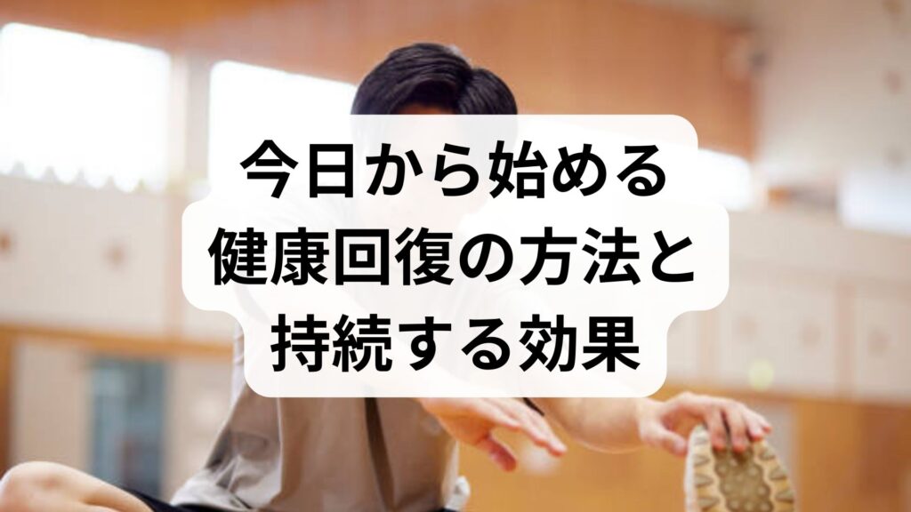 臨床監修でわかる「健康回復の具体手順」｜今日から始める健康回復の方法と持続する効果