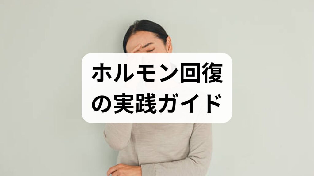 ホルモン回復の実践ガイド｜臨床監修でわかるホルモン回復 方法と確かな効果