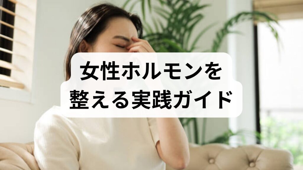女性ホルモンを整える実践ガイド｜女性ホルモンのバランスを回復する具体的な方法と分泌を促す習慣