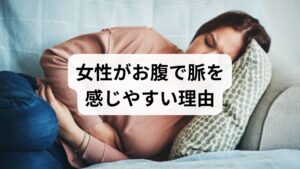女性ならではの生理的・心理的要因も大きく関係しています。

・ホルモンバランスの変化
更年期に向けたホルモンバランスの乱れは、自律神経を不安定にします。これにより、実際には異常がなくても「自分の鼓動が異常に気になる（心悸亢進）」状態になりやすいのです。

・PMS（月経前症候群）
生理前は血流が変化し、むくみや腹部の張りが起こりやすいため、お腹の脈動を敏感に察知してしまうことがあります。

・隠れ貧血・鉄欠乏
女性に多い貧血は、心臓が一度に送る血液量を増やそうとするため、脈が強くなりやすく、結果としてお腹の拍動として自覚されるケースがあります。