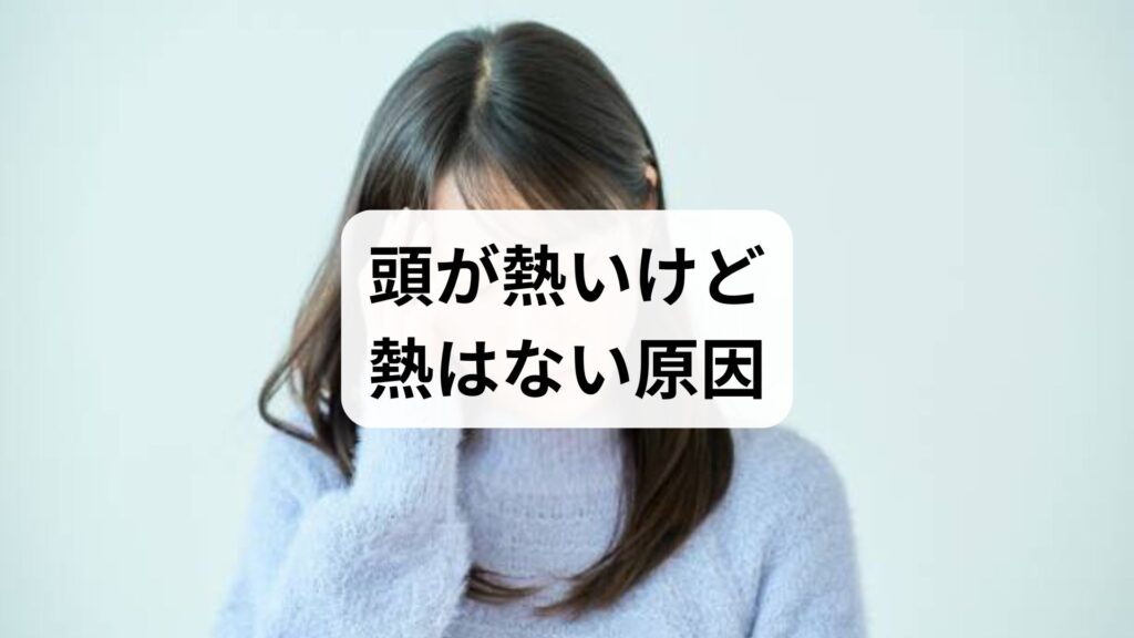 「頭が熱いけど熱はない」原因を徹底解明！ストレス・自律神経の影響から疑うべき病気、改善策まで