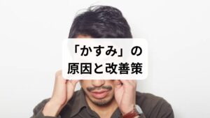 寝起きや目を擦った直後に、一時的に視界がぼやけて見える経験は誰にでもあるものです。こうした目のかすみは、基本的にはごく短時間で収まる生理的な現象であり、通常はすぐに回復します。その他にも、日常生活の中で一時的に視界がぼやける原因には、いくつかの代表的なケースが存在します。いずれの状態も、ほとんどの場合は適切な休息や対処によって症状の改善・解消が可能です。まずはどのような場面で起こりやすいのか、詳しく見ていきましょう。