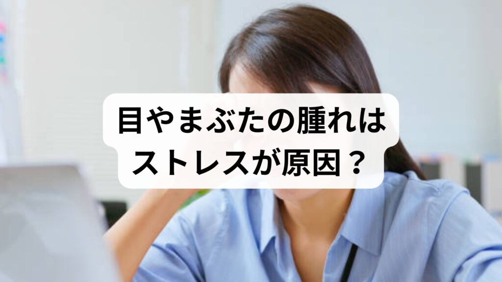目やまぶたの腫れはストレスが原因？｜むくみ解消とトラブルを防ぐ予防習慣