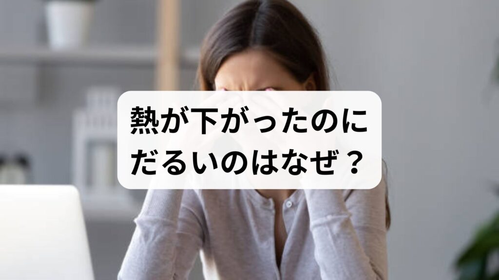 熱が下がったのにだるいのはなぜ？解熱後の倦怠感が続く原因と回復期間の目安