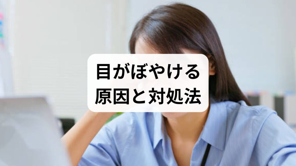 目がぼやける原因と対処法｜疲れ目・ドライアイから疑われる病気まで解説