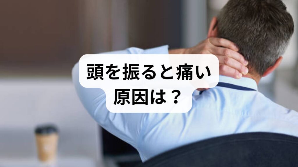 頭を振ると痛い原因は？寝違え・しびれ・危険なサインの見分け方と受診の目安を解説