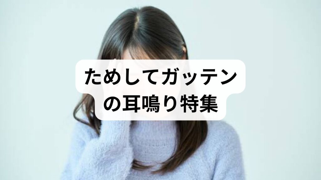 ためしてガッテンの耳鳴り特集を解説｜最新のガイドライン