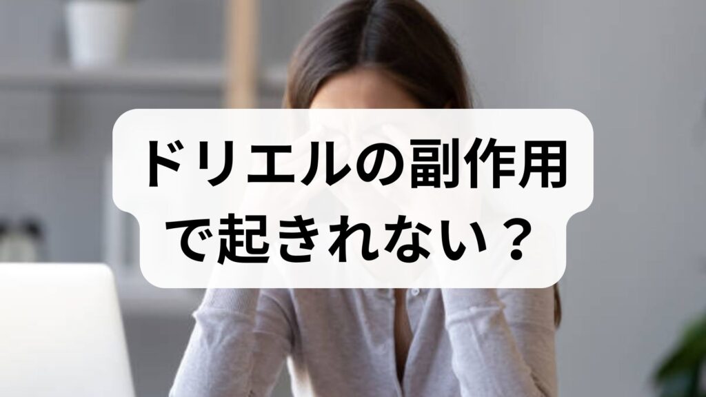 ドリエルの副作用で起きれない？正しい飲み方と翌朝残る眠気の対策法