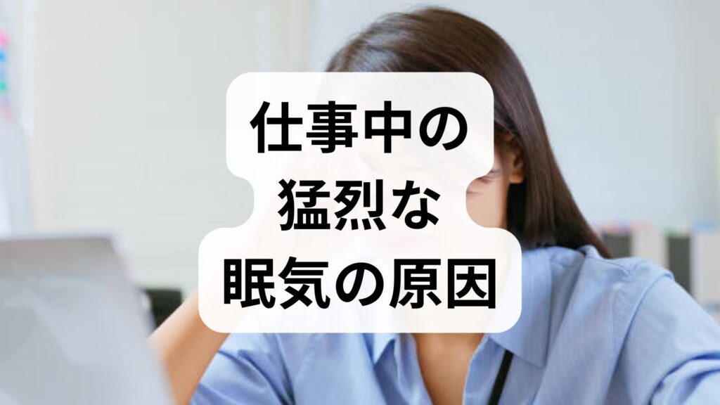 【意識が飛ぶ】仕事中の猛烈な眠気の原因と今すぐできる即効対策10選