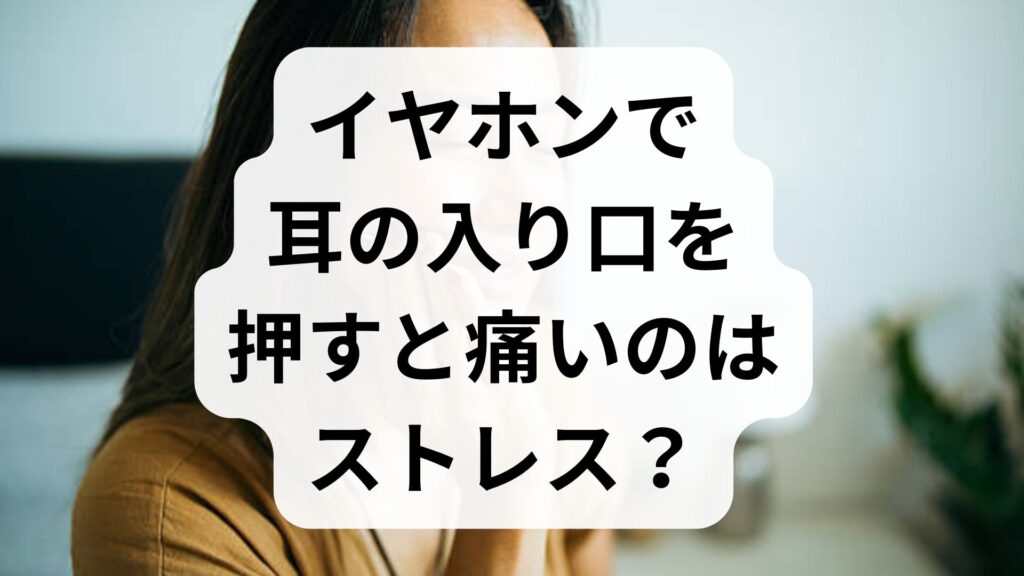 イヤホンで耳の入り口を押すと痛いのはストレス？原因と正しい対処法