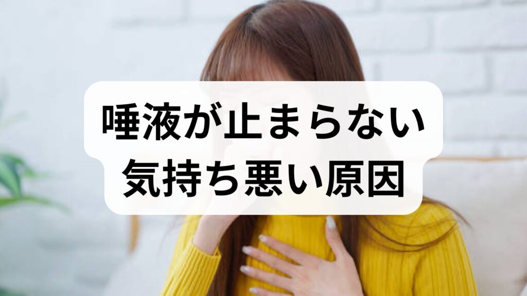 唾液が止まらない・気持ち悪い原因と対策｜急に出る唾液過多症の改善法