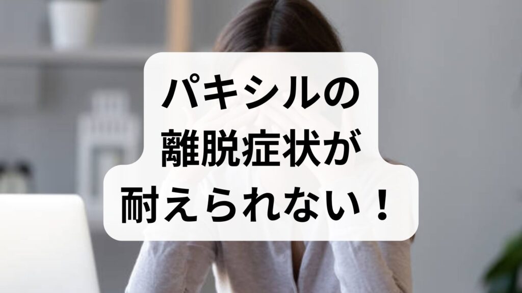 パキシルの離脱症状が耐えられない！原因と安全な乗り越え方を専門医目線で解説