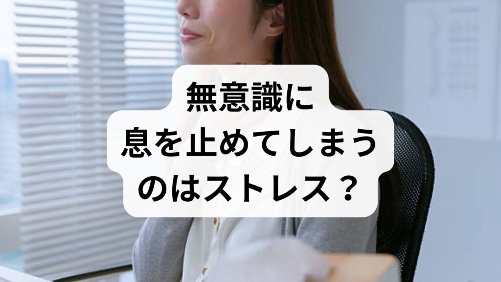無意識に息を止めてしまうのはストレス？息を止める癖の原因と3つの改善法